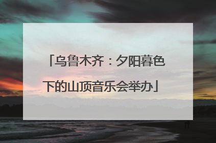 乌鲁木齐：夕阳暮色下的山顶音乐会举办