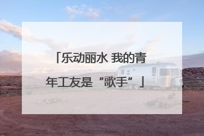 乐动丽水 我的青年工友是“歌手”