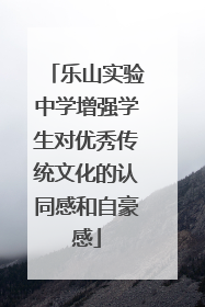 乐山实验中学增强学生对优秀传统文化的认同感和自豪感