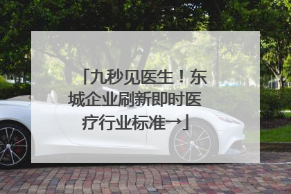 九秒见医生！东城企业刷新即时医疗行业标准→