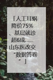 人工耳蜗降价75%、基层就诊超6成……山东医改交“数据答卷”