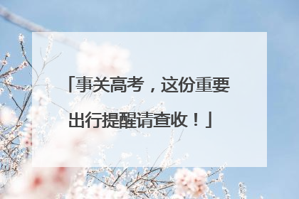 事关高考，这份重要出行提醒请查收！
