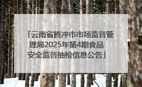 云南省腾冲市市场监督管理局2025年第4期食品安全监督抽检信息公告