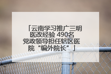 云南学习推广三明医改经验 490名党政领导担任辖区医院“编外院长”