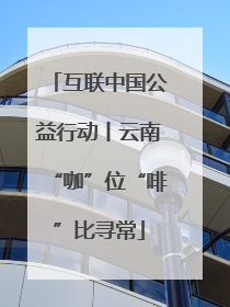 互联中国公益行动丨云南“咖”位“啡”比寻常
