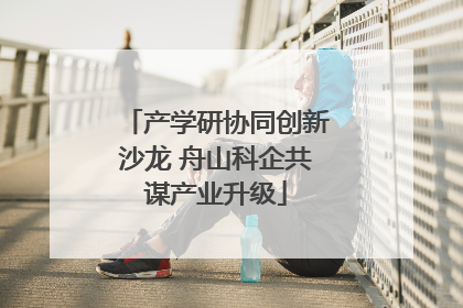 产学研协同创新沙龙 舟山科企共谋产业升级
