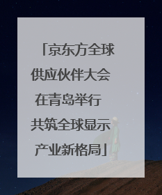 京东方全球供应伙伴大会在青岛举行 共筑全球显示产业新格局