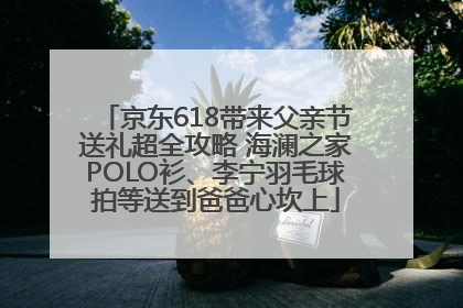 京东618带来父亲节送礼超全攻略 海澜之家POLO衫、李宁羽毛球拍等送到爸爸心坎上