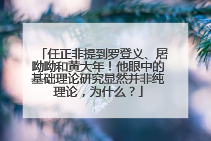 任正非提到罗登义、屠呦呦和黄大年！他眼中的基础理论研究显然并非纯理论，为什么？
