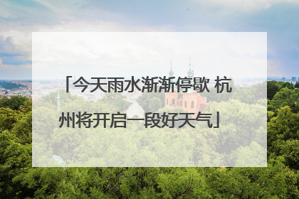 今天雨水渐渐停歇 杭州将开启一段好天气