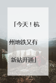 今天！杭州地铁又有新站开通