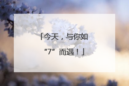 今天，与你如“7”而遇！