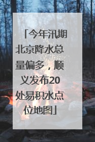 今年汛期北京降水总量偏多，顺义发布20处易积水点位地图