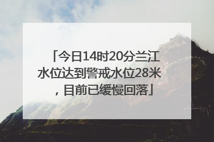 今日14时20分兰江水位达到警戒水位28米，目前已缓慢回落