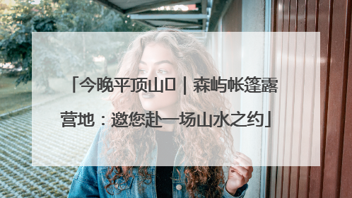 今晚平顶山⑫｜森屿帐篷露营地：邀您赴一场山水之约