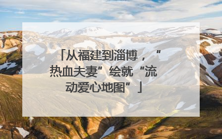 从福建到淄博，“热血夫妻”绘就“流动爱心地图”