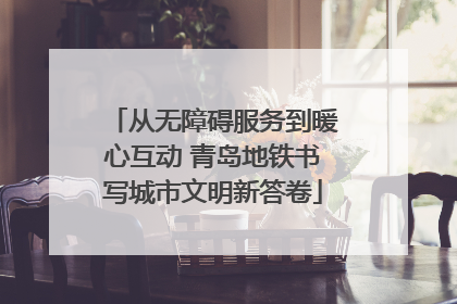 从无障碍服务到暖心互动 青岛地铁书写城市文明新答卷