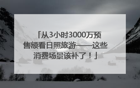 从3小时3000万预售额看日照旅游——这些消费场景该补了！