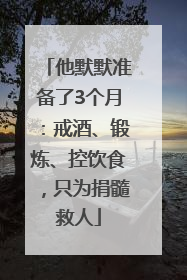 他默默准备了3个月：戒酒、锻炼、控饮食，只为捐髓救人