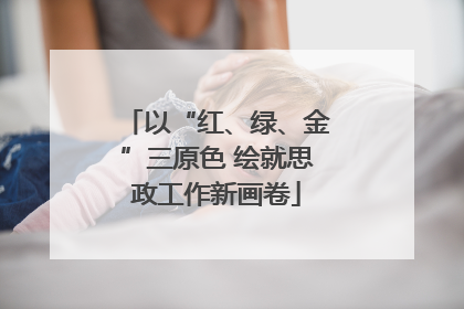 以“红、绿、金”三原色 绘就思政工作新画卷