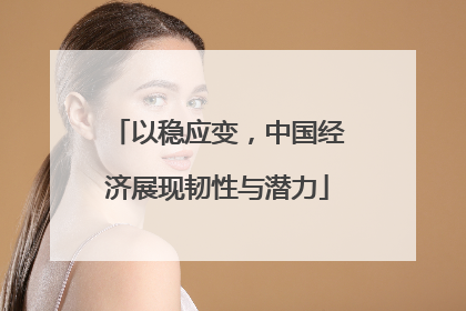 以稳应变，中国经济展现韧性与潜力