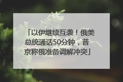 以伊继续互袭！俄美总统通话50分钟，普京称俄准备调解冲突