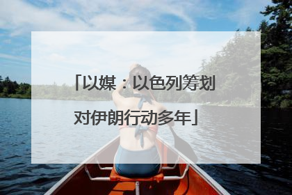 以媒：以色列筹划对伊朗行动多年