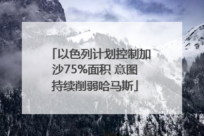 以色列计划控制加沙75%面积 意图持续削弱哈马斯