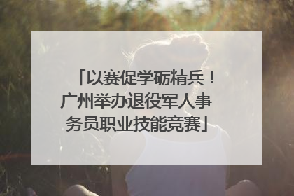 以赛促学砺精兵！广州举办退役军人事务员职业技能竞赛