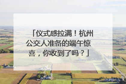 仪式感拉满！杭州公交人准备的端午惊喜，你收到了吗？