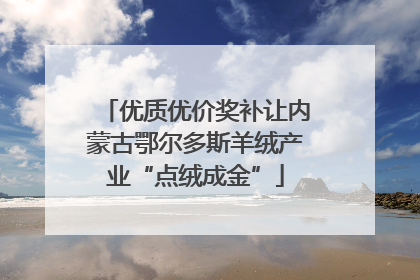 优质优价奖补让内蒙古鄂尔多斯羊绒产业“点绒成金”