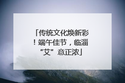 传统文化焕新彩！端午佳节，临淄 “艾”意正浓