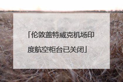 伦敦盖特威克机场印度航空柜台已关闭