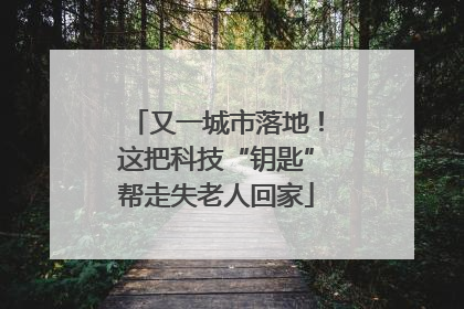 又一城市落地！这把科技“钥匙”帮走失老人回家