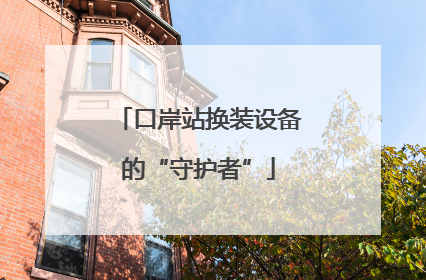 口岸站换装设备的“守护者”
