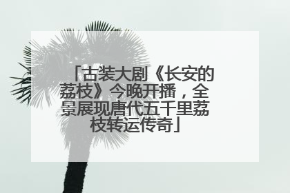 古装大剧《长安的荔枝》今晚开播，全景展现唐代五千里荔枝转运传奇