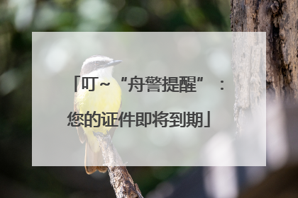 叮~“舟警提醒”：您的证件即将到期