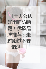 十大公认好用的防晒霜！优质品牌推荐：走过路过不要错过！