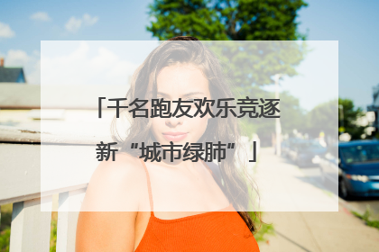 千名跑友欢乐竞逐新“城市绿肺”