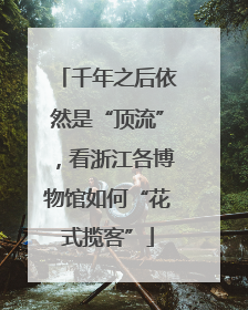千年之后依然是“顶流”，看浙江各博物馆如何“花式揽客”
