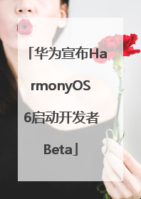 华为宣布HarmonyOS 6启动开发者Beta