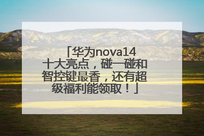 华为nova14十大亮点，碰一碰和智控键最香，还有超级福利能领取！