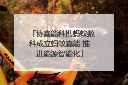 协鑫能科携蚂蚁数科成立蚂蚁鑫能 推进能源智能化
