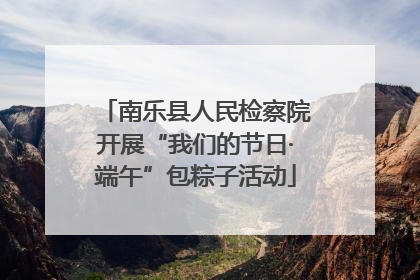 南乐县人民检察院开展“我们的节日·端午”包粽子活动