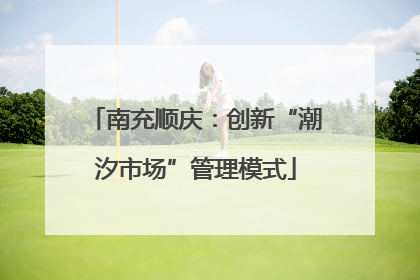 南充顺庆：创新“潮汐市场”管理模式