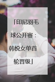 印尼羽毛球公开赛：韩悦女单首轮晋级
