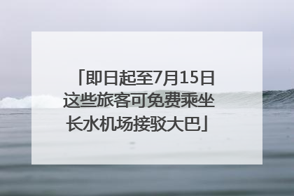 即日起至7月15日 这些旅客可免费乘坐长水机场接驳大巴