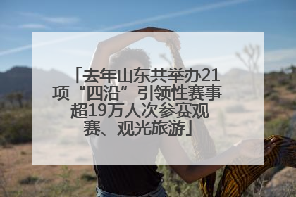 去年山东共举办21项“四沿”引领性赛事 超19万人次参赛观赛、观光旅游