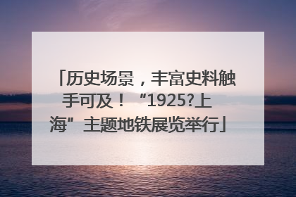 历史场景，丰富史料触手可及！“1925?上海”主题地铁展览举行