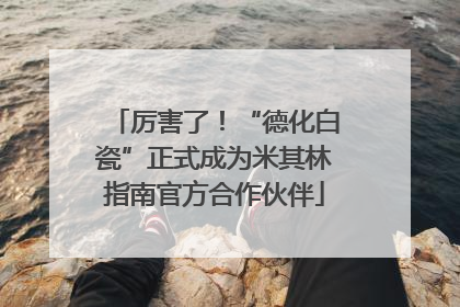 厉害了！“德化白瓷”正式成为米其林指南官方合作伙伴